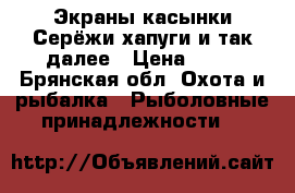 Экраны,касынки,Серёжи,хапуги,и так далее › Цена ­ 50 - Брянская обл. Охота и рыбалка » Рыболовные принадлежности   
